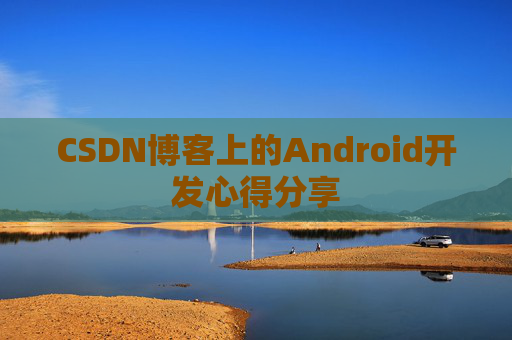 CSDN博客上的Android开发心得分享
